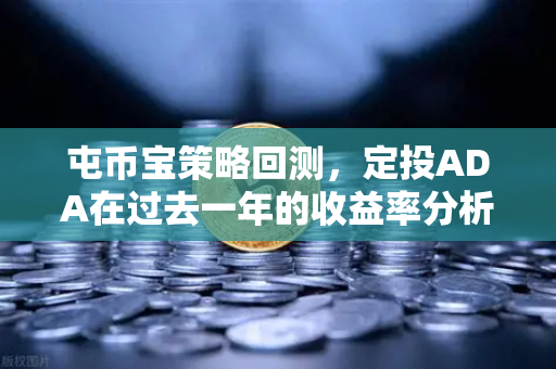 屯币宝策略回测，定投ADA在过去一年的收益率分析—欧易交易所官网实操指南