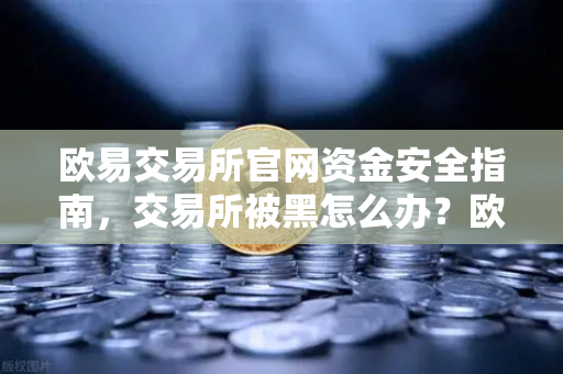欧易交易所官网资金安全指南,交易所被黑怎么办?欧易投资者保护基金启动预案详解-第1张图片-欧易交易所 欧易交易所官网资金安全指南,交易所被黑怎么办?欧易投资者保护基金启动预案详解-第1张图片-欧易交易所