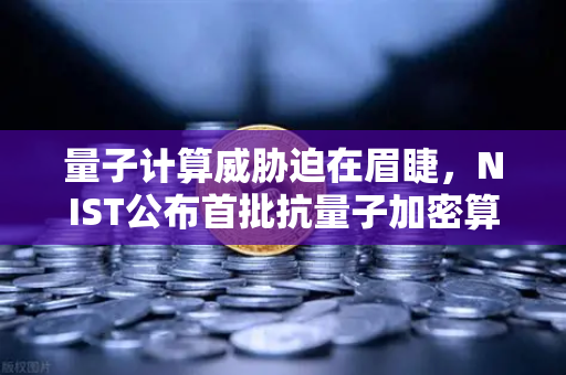 量子计算威胁迫在眉睫，NIST公布首批抗量子加密算法标准，你准备好了吗？