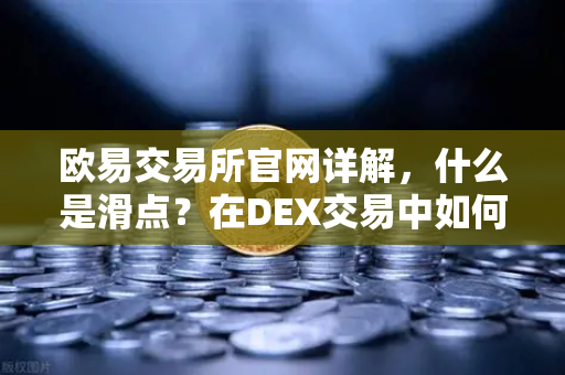 欧易交易所官网详解,什么是滑点?在DEX交易中如何设置合理的滑点容差?-第1张图片-欧易交易所 欧易交易所官网详解,什么是滑点?在DEX交易中如何设置合理的滑点容差?-第1张图片-欧易交易所