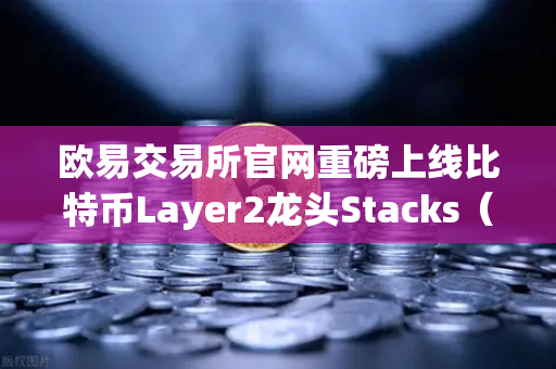 欧易交易所官网重磅上线比特币Layer2龙头Stacks（STX）质押挖矿，开启加密收益新纪元