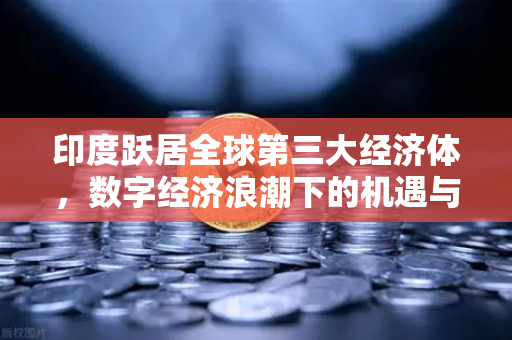 印度跃居全球第三大经济体，数字经济浪潮下的机遇与投资新风口