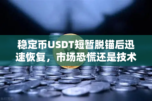稳定币USDT短暂脱锚后迅速恢复，市场恐慌还是技术性波动？
