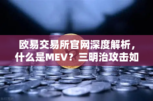 欧易交易所官网深度解析，什么是MEV？三明治攻击如何吞噬你的利润？
