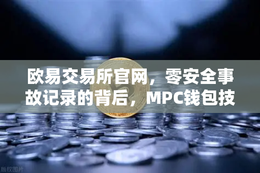 欧易交易所官网，零安全事故记录的背后，MPC钱包技术架构全解密