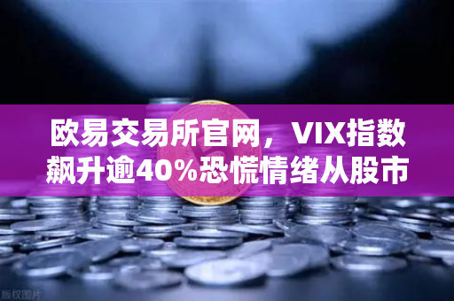 欧易交易所官网，VIX指数飙升逾40%恐慌情绪从股市蔓延至币圈，接下来会发生什么？