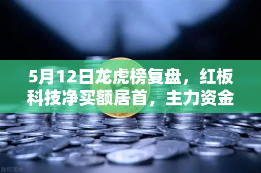 5月12日龙虎榜复盘，红板科技净买额居首，主力资金操盘手法揭秘