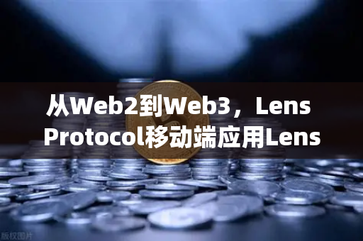 从Web2到Web3，Lens Protocol移动端应用Lens.xyz如何重塑社交网络？
