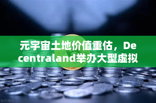 元宇宙土地价值重估，Decentraland举办大型虚拟音乐节引爆数字地产热潮