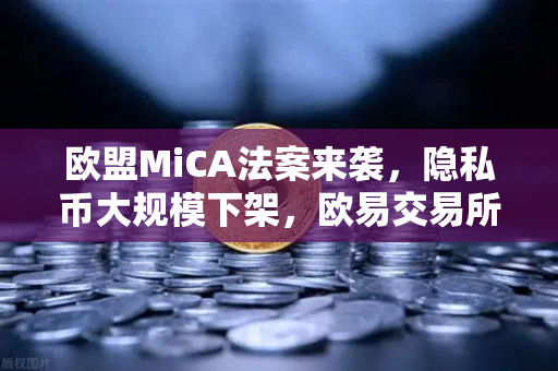 欧盟MiCA法案来袭，隐私币大规模下架，欧易交易所如何应对合规风暴？