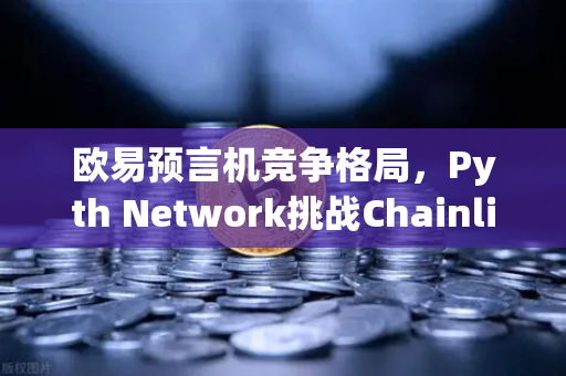 欧易预言机竞争格局，Pyth Network挑战Chainlink霸主地位，谁将主宰Web3数据赛道？