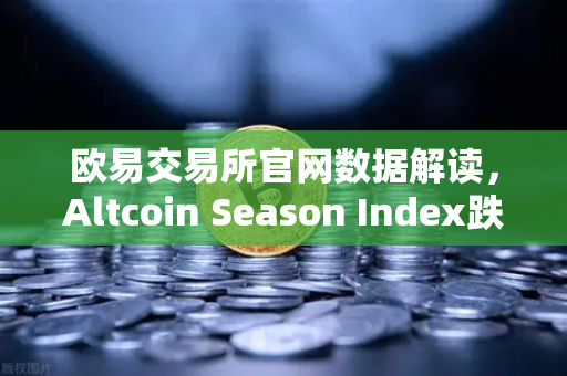 欧易交易所官网数据解读，Altcoin Season Index跌至年内低点，资金抱团比特币现货