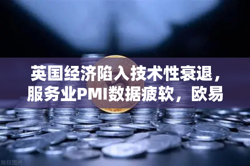 英国经济陷入技术性衰退，服务业PMI数据疲软，欧易平台交易者如何应对？