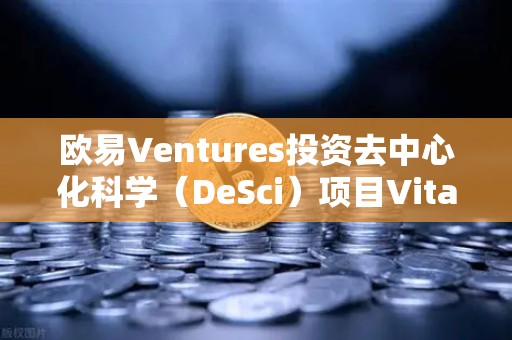 欧易Ventures投资去中心化科学（DeSci）项目VitaDAO，Web3与科研的破圈融合