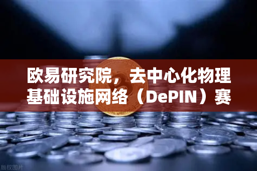 欧易研究院，去中心化物理基础设施网络（DePIN）赛道深度报告—从概念到落地，Web3的硬核革命