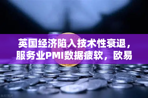 英国经济陷入技术性衰退，服务业PMI数据疲软，欧易交易所官网深度解析