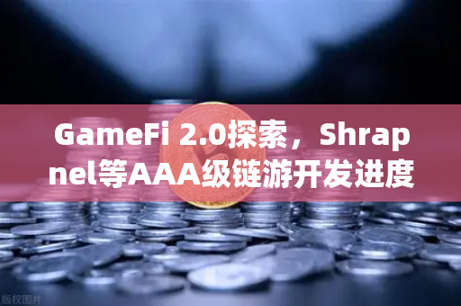 GameFi 2.0探索，Shrapnel等AAA级链游开发进度与欧易交易所生态布局更新