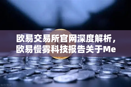 欧易交易所官网深度解析，欧易慢雾科技报告关于MetaMask恶意授权攻击的全面复盘