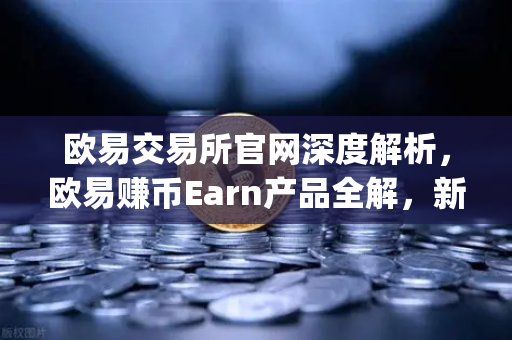 欧易交易所官网深度解析，欧易赚币Earn产品全解，新币挖矿（Jumpstart）参与指南