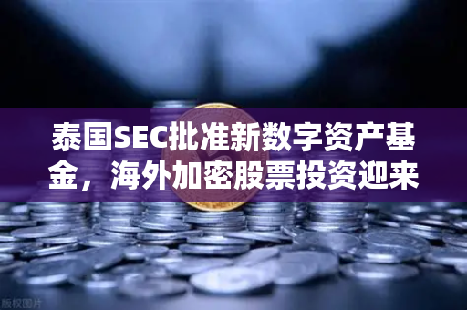泰国SEC批准新数字资产基金，海外加密股票投资迎来新机遇