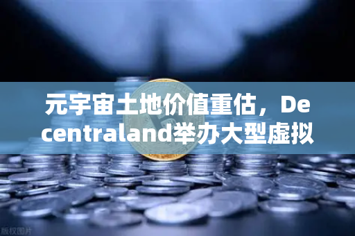 元宇宙土地价值重估，Decentraland举办大型虚拟音乐节，欧易交易所下载引爆数字资产新浪潮