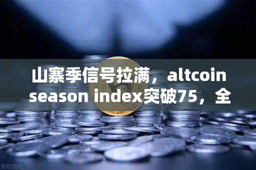 山寨季信号拉满，altcoin season index突破75，全面牛市正式启航？