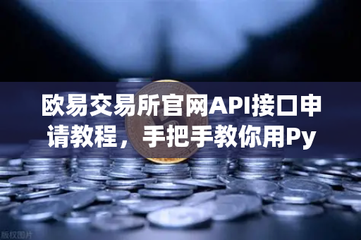 欧易交易所官网API接口申请教程，手把手教你用Python写交易脚本