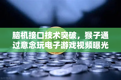 脑机接口技术突破，猴子通过意念玩电子游戏视频曝光，科技奇点正在逼近？