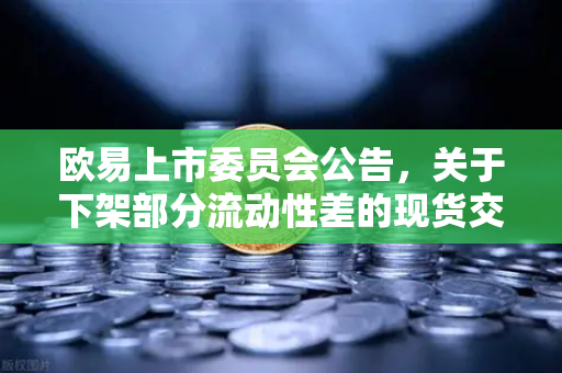 欧易上市委员会公告，关于下架部分流动性差的现货交易对，用户需警惕资产配置风险