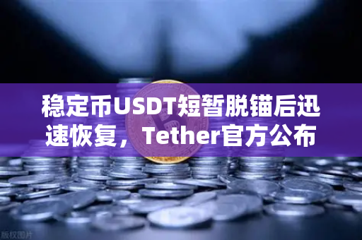稳定币USDT短暂脱锚后迅速恢复，Tether官方公布储备金审计报告引发市场热议