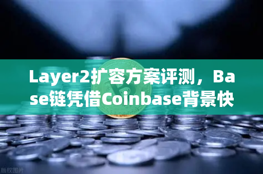 Layer2扩容方案评测，Base链凭借Coinbase背景快速崛起，欧易交易所下载用户怎么看？