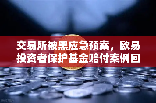 交易所被黑应急预案,欧易投资者保护基金赔付案例回顾-第1张图片-欧易交易所 交易所被黑应急预案,欧易投资者保护基金赔付案例回顾-第1张图片-欧易交易所
