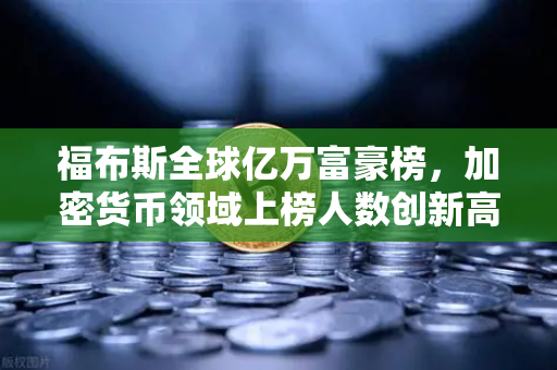福布斯全球亿万富豪榜，加密货币领域上榜人数创新高，欧易交易所引领新浪潮