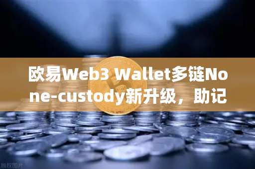 欧易Web3 Wallet多链None-custody新升级，助记词分片备份功能上线，让数字资产安全触手可及