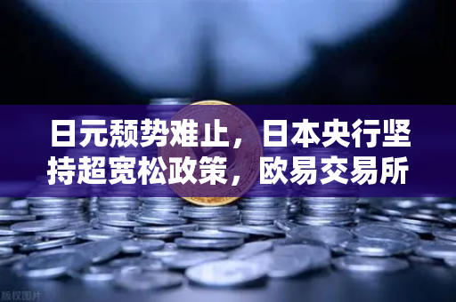 日元颓势难止，日本央行坚持超宽松政策，欧易交易所下载用户如何应对汇率波动？