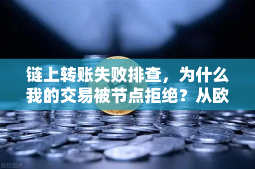 链上转账失败排查，为什么我的交易被节点拒绝？从欧易交易所官网实践出发的完整指南