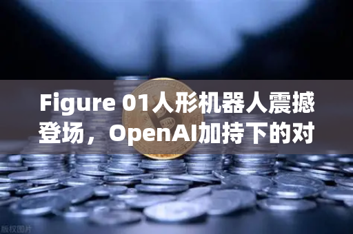 Figure 01人形机器人震撼登场，OpenAI加持下的对话能力有多惊人？