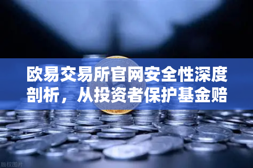 欧易交易所官网安全性深度剖析，从投资者保护基金赔付案例看交易所被黑应急预案-第1张图片-欧易交易所
