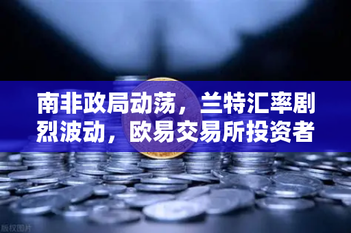 南非政局动荡，兰特汇率剧烈波动，欧易交易所投资者如何规避风险？