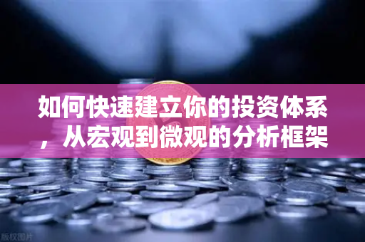 如何快速建立你的投资体系，从宏观到微观的分析框架