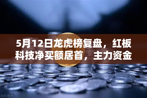 5月12日龙虎榜复盘，红板科技净买额居首，主力资金操盘手法揭秘
