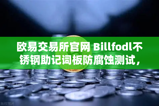 欧易交易所官网 Billfodl不锈钢助记词板防腐蚀测试，物理备份终极指南