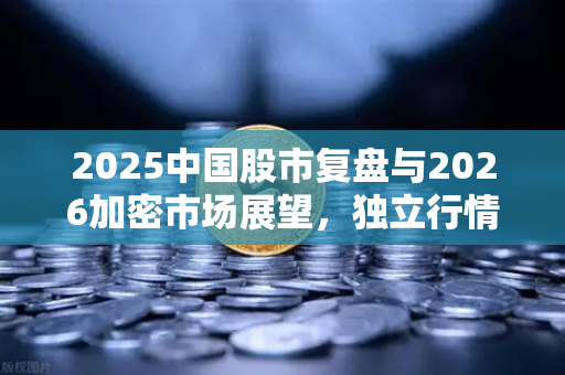 2025中国股市复盘与2026加密市场展望，独立行情能否上演？