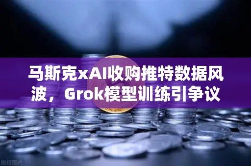 马斯克xAI收购推特数据风波，Grok模型训练引争议，欧易交易所下载用户如何应对？