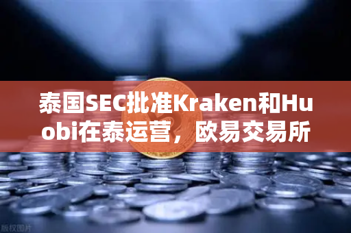 泰国SEC批准Kraken和Huobi在泰运营，欧易交易所如何应对市场竞争新格局？-第1张图片-欧易交易所
