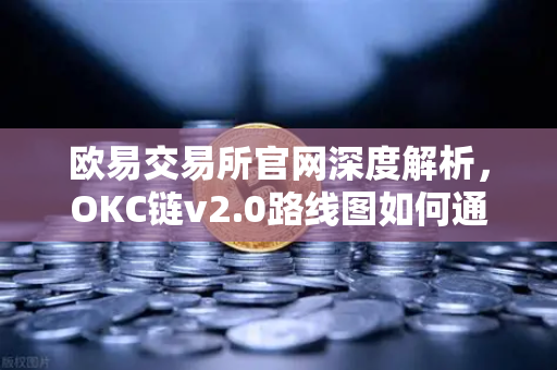 欧易交易所官网深度解析,OKC链v2.0路线图如何通过并行执行重塑区块链性能-第1张图片-欧易交易所 欧易交易所官网深度解析,OKC链v2.0路线图如何通过并行执行重塑区块链性能-第1张图片-欧易交易所