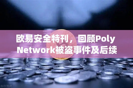 欧易安全特刊，回顾Poly Network被盗事件及后续追回全过程