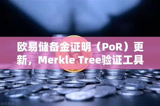 欧易储备金证明(PoR)更新,Merkle Tree验证工具上线,用户资产透明度再升级-第1张图片-欧易交易所 欧易储备金证明(PoR)更新,Merkle Tree验证工具上线,用户资产透明度再升级-第1张图片-欧易交易所