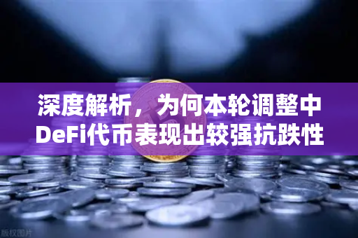 深度解析,为何本轮调整中DeFi代币表现出较强抗跌性?-第1张图片-欧易交易所 深度解析,为何本轮调整中DeFi代币表现出较强抗跌性?-第1张图片-欧易交易所
