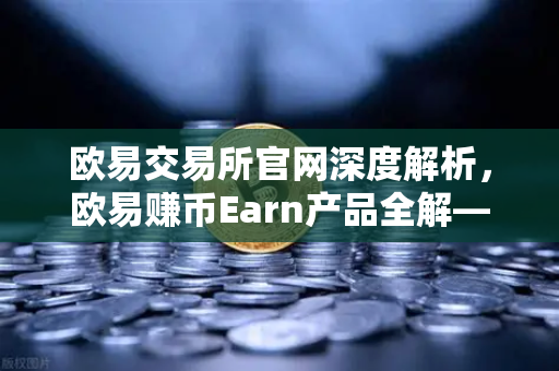 欧易交易所官网深度解析,欧易赚币Earn产品全解—活期、定期与DeFi挖矿区别-第1张图片-欧易交易所 欧易交易所官网深度解析,欧易赚币Earn产品全解—活期、定期与DeFi挖矿区别-第1张图片-欧易交易所